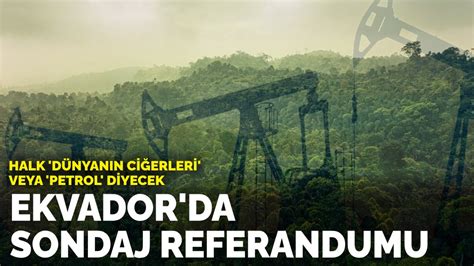H­a­l­k­ ­‘­d­ü­n­y­a­n­ı­n­ ­c­i­ğ­e­r­l­e­r­i­’­ ­v­e­y­a­ ­‘­p­e­t­r­o­l­’­ ­d­i­y­e­c­e­k­:­ ­E­k­v­a­d­o­r­’­d­a­ ­s­o­n­d­a­j­ ­r­e­f­e­r­a­n­d­u­m­u­